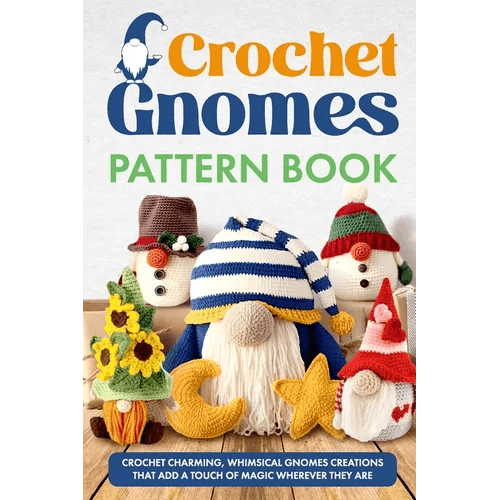 Crochet Gnomes Pattern Book: Crochet Charming, Whimsical Gnomes Creations: Crochet Gnome Patterns & Brimming With Inspiration - Paperback -