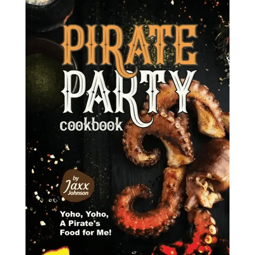 Pirate Party Cookbook: Yoho, Yoho, A Pirate's Food for Me! - Paperback -