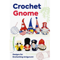 Crochet Gnome: Designs for Enchanting Amigurumi: Amigurumi Gnome Patterns