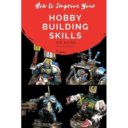 How to Improve Your Hobby Building Skills: Learn to Build Better Miniatures - Paperback - 