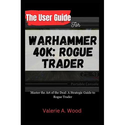 The User Guide for WARHAMMER 40k: ROGUE TRADER: Master the Art of the Deal: A Strategic Guide to Rogue Trader