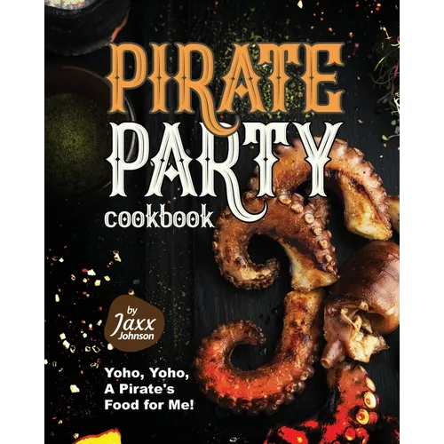 Pirate Party Cookbook: Yoho, Yoho, A Pirate's Food for Me! - Paperback