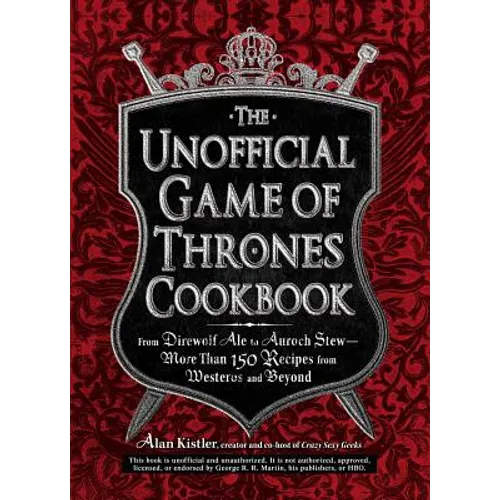 The Unofficial Game of Thrones Cookbook: From Direwolf Ale to Auroch Stew - More Than 150 Recipes from Westeros and Beyond