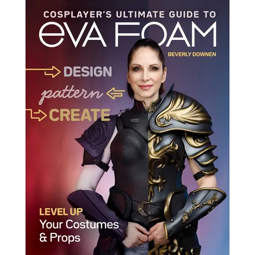 Cosplayer's Ultimate Guide to Eva Foam: Design, Pattern, Create - Level Up Your Costumes & Props