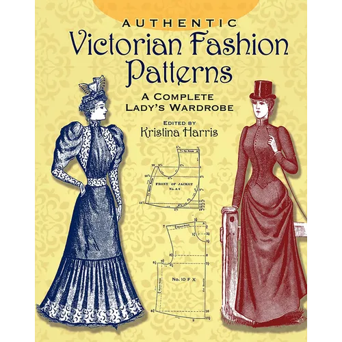 Authentic Victorian Fashion Patterns: A Complete Lady's Wardrobe