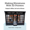 Making Miniatures With 3D Printers: Designing for dollhouse, book nooks and dioramas