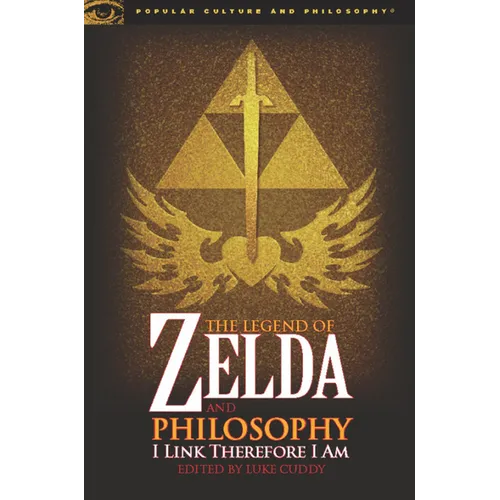 The Legend of Zelda and Philosophy: I Link Therefore I Am