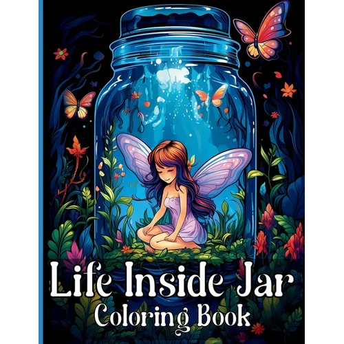 Life Inside Jar Coloring Book: Amazing Coloring Illustrations with Castles, Fairies, Animals, Landscapes, Mushrooms and Many More For Anxiety Relief a