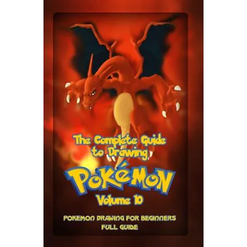 The Complete Guide To Drawing Pokemon Volume 10: Pokemon Drawing for Beginners: Full Guide Volume 10