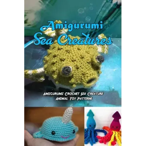 Amigurumi Sea Creatures: Amigurumi Crochet Sea Creature Animal Toy Patterns: Cute Crochet Sea Creatures Patterns Book