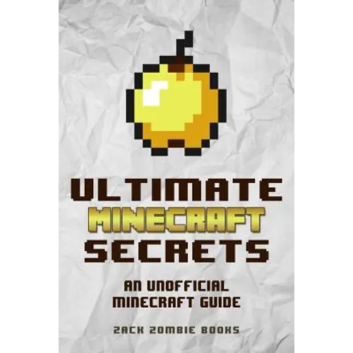 Ultimate Minecraft Secrets: An Unofficial Guide to Minecraft Tips, Tricks and Hints You May Not Know