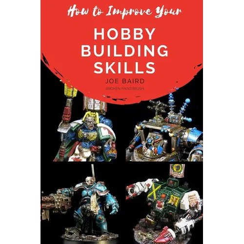 How to Improve Your Hobby Building Skills: Learn to Build Better Miniatures