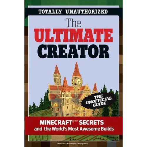 The Ultimate Creator: Minecraft(r)(Tm) Secrets and the World's Most Awesome Builds