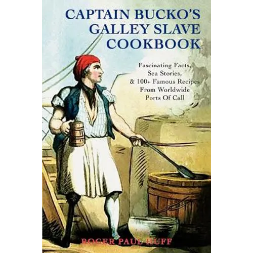Captain Bucko's Galley Slave Cookbook: Fascinating Facts, Sea Stories, & 100+ Famous Recipes From Worldwide Ports Of Call