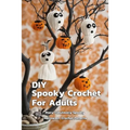 DIY Spooky Crochet For Adults: Many Fabulously Spooky Halloween Crochet Patterns: Complete Guide To Spooky Crochet For Adults