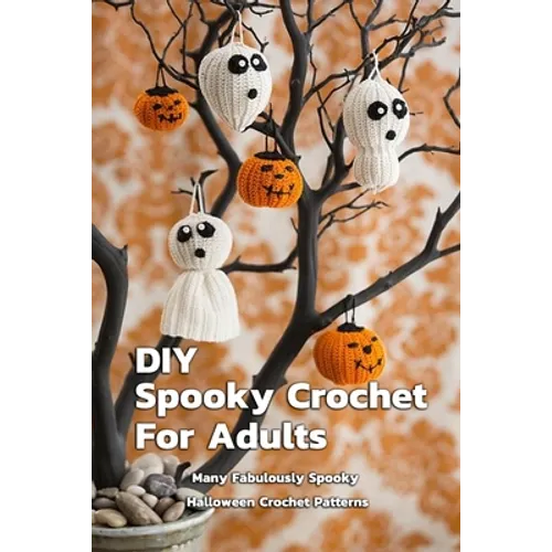 DIY Spooky Crochet For Adults: Many Fabulously Spooky Halloween Crochet Patterns: Complete Guide To Spooky Crochet For Adults
