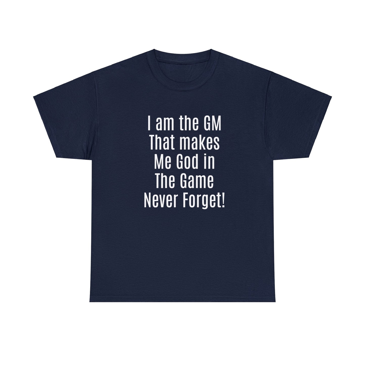 I am the GM that makes me god in the game never forget Unisex Heavy Cotton Tee