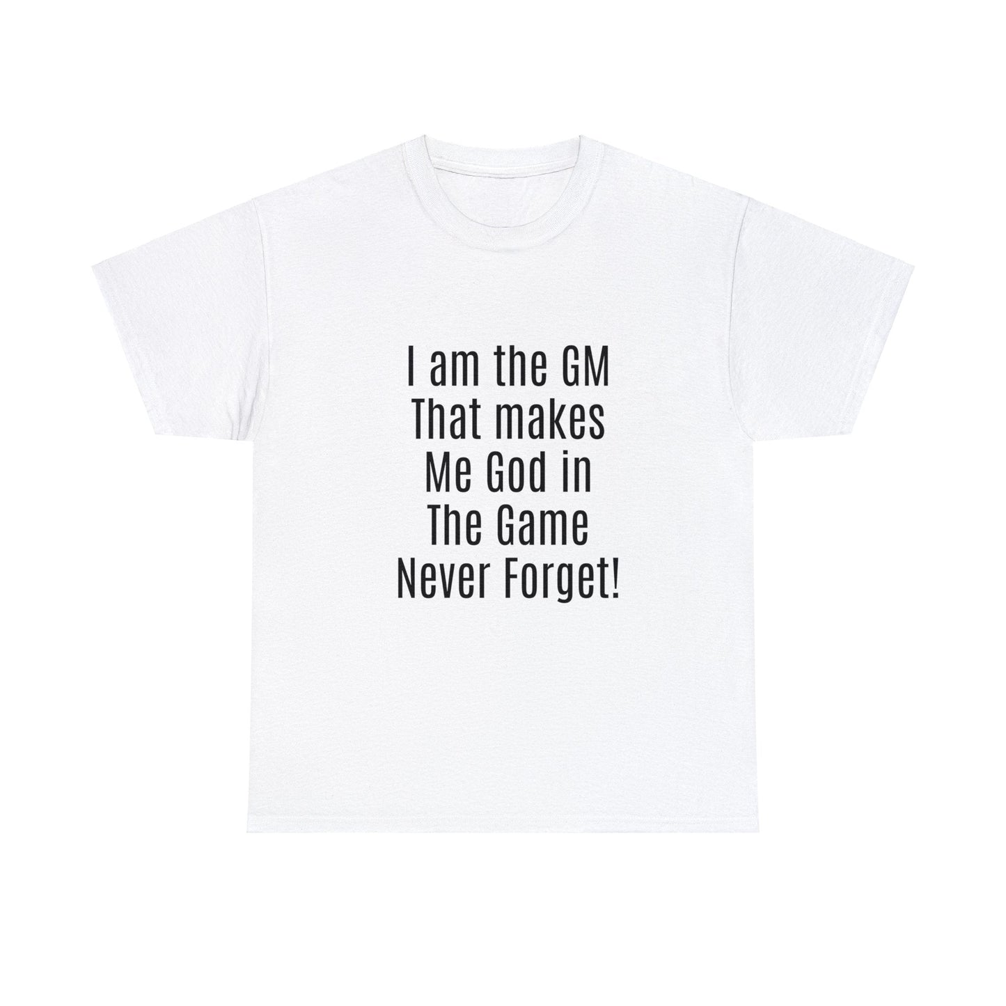 I am the GM that makes me god in the game never forget Unisex Heavy Cotton Tee