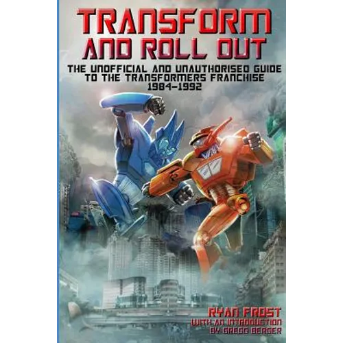 Transform and Roll Out: The Unofficial and Unauthorised Guide to The Transformers Franchise