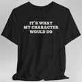 It's What My Character Would Do Shirt