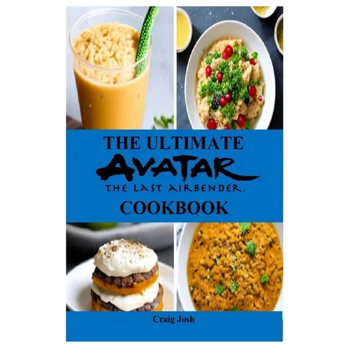 The Ultimate Avatar The Last Airbender Cookbook: The Beginners Recipes and Meals Guide