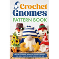 Crochet Gnomes Pattern Book: Crochet Charming, Whimsical Gnomes Creations: Crochet Gnome Patterns & Brimming With Inspiration