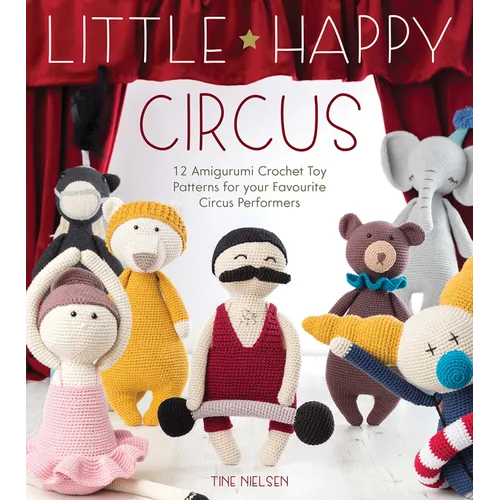 Little Happy Circus: 12 Amigurumi Crochet Toy Patterns for Your Favourite Circus Performers