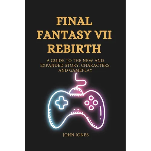 Final Fantasy VII Rebirth: A Guide to the New and Expanded Story, Characters, and Gameplay