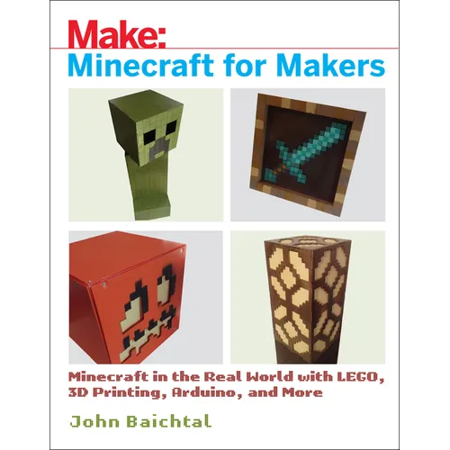 Minecraft for Makers: Minecraft in the Real World with Lego, 3D Printing, Arduino, and More!