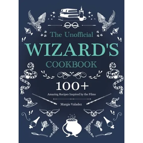 The Unofficial Wizard's Cookbook: 100+ Amazing Recipes Inspired by the Films